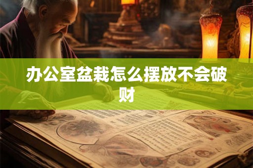 办公室盆栽怎么摆放不会破财