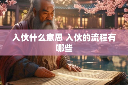 入伙什么意思 入伙的流程有哪些 入伙什么意思 入伙的流程有哪些