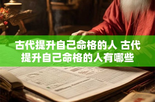 古代提升自己命格的人 古代提升自己命格的人有哪些 古代提升自己命格的人 古代提升自己命格的人有哪些