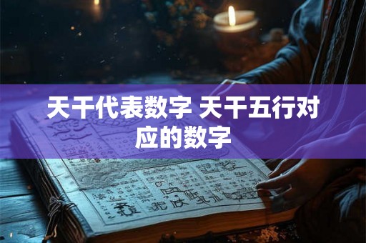 天干代表数字 天干五行对应的数字 天干代表数字 天干五行对应的数字