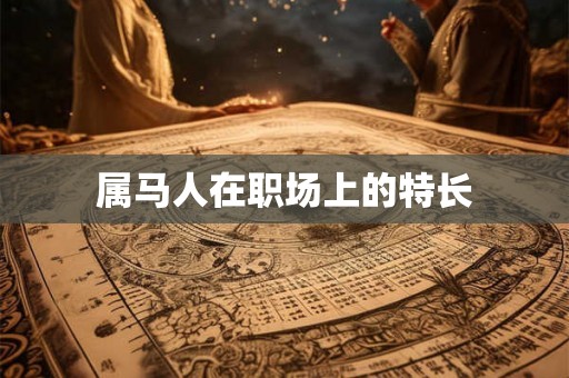 属马人在职场上的特长 属马人在职场上的特长