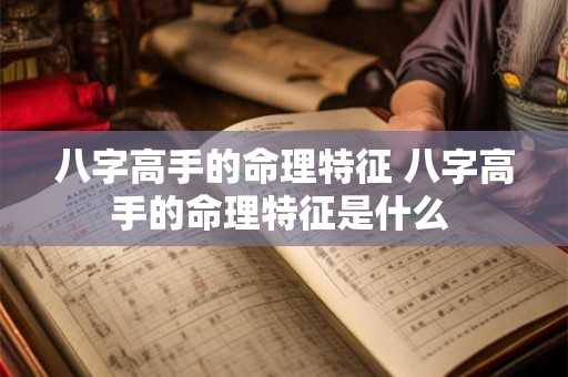 八字高手的命理特征 八字高手的命理特征是什么 八字高手的命理特征 八字高手的命理特征是什么