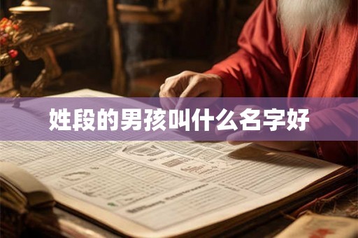 姓段的男孩叫什么名字好 姓段的男孩叫什么名字好