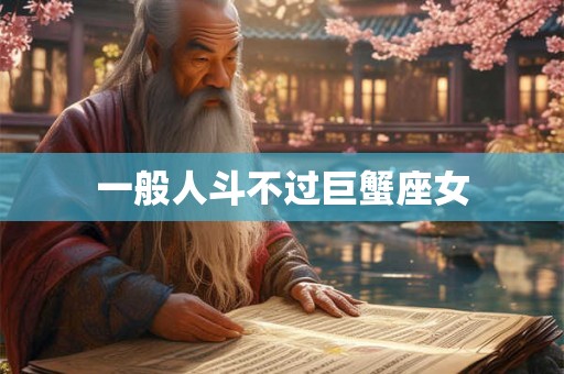 一般人斗不过巨蟹座女 一般人斗不过巨蟹座女