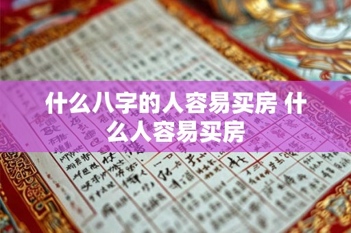 什么八字的人容易买房 什么人容易买房