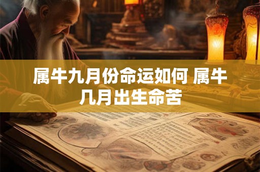 属牛九月份命运如何 属牛几月出生命苦 属牛九月份命运如何 属牛几月出生命苦