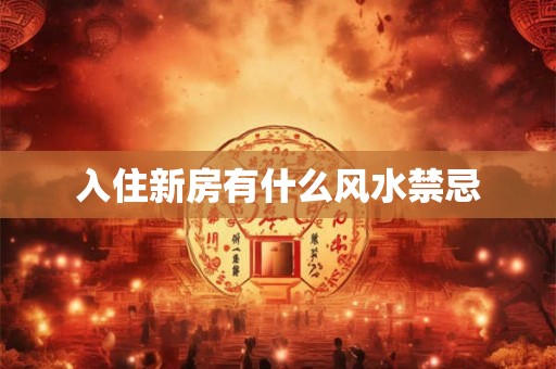 入住新房有什么风水禁忌 入住新房有什么风水禁忌