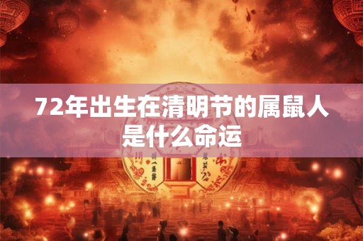 72年出生在清明节的属鼠人是什么命运 72年出生在清明节的属鼠人是什么命运