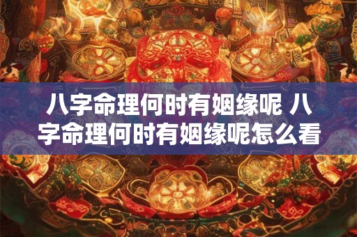 八字命理何时有姻缘呢 八字命理何时有姻缘呢怎么看 八字命理何时有姻缘呢 八字命理何时有姻缘呢怎么看
