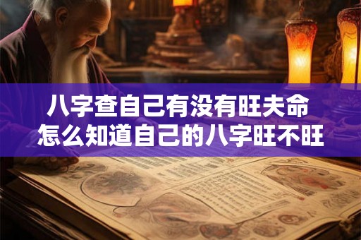 八字查自己有没有旺夫命 怎么知道自己的八字旺不旺 八字查自己有没有旺夫命 怎么知道自己的八字旺不旺