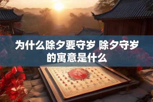为什么除夕要守岁 除夕守岁的寓意是什么 为什么除夕要守岁 除夕守岁的寓意是什么
