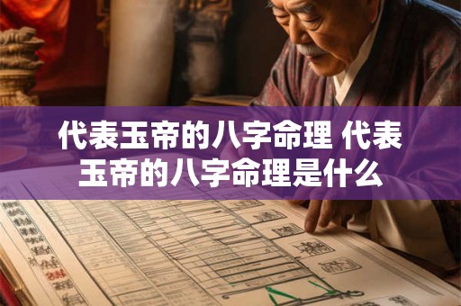 代表玉帝的八字命理 代表玉帝的八字命理是什么