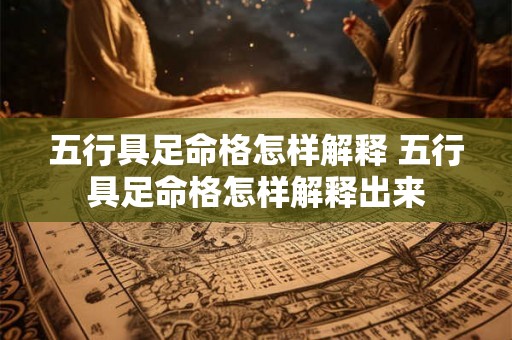 五行具足命格怎样解释 五行具足命格怎样解释出来 五行具足命格怎样解释 五行具足命格怎样解释出来