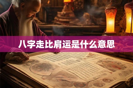 八字走比肩运是什么意思 八字走比肩运是什么意思