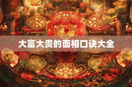 大富大贵的面相口诀大全 大富大贵的面相口诀大全