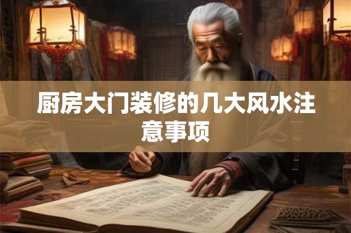 厨房大门装修的几大风水注意事项 厨房大门装修的几大风水注意事项