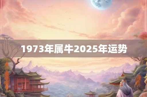1973年属牛2025年运势