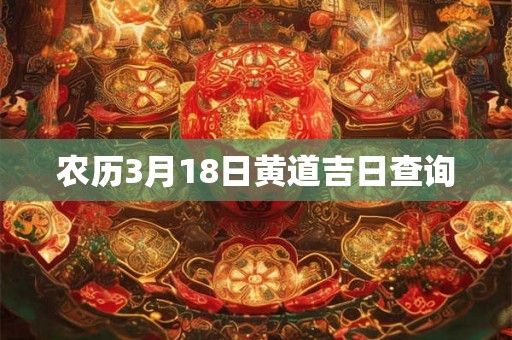 农历3月18日黄道吉日查询