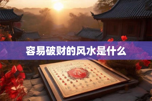 容易破财的风水是什么 容易破财的风水是什么
