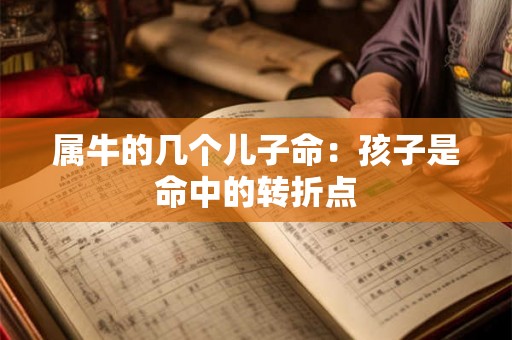 属牛的几个儿子命:孩子是命中的转折点 属牛的几个儿子命:孩子是命中的转折点