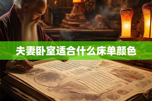 夫妻卧室适合什么床单颜色 夫妻卧室适合什么床单颜色