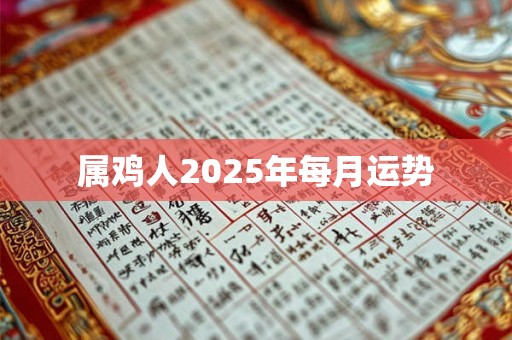 属鸡人2025年每月运势 属鸡人2025年每月运势