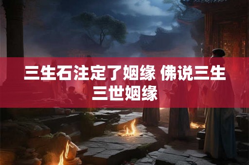 三生石注定了姻缘 佛说三生三世姻缘 三生石注定了姻缘 佛说三生三世姻缘
