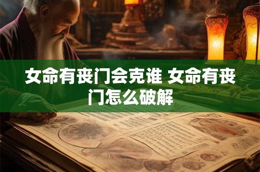 女命有丧门会克谁 女命有丧门怎么破解 女命有丧门会克谁 女命有丧门怎么破解