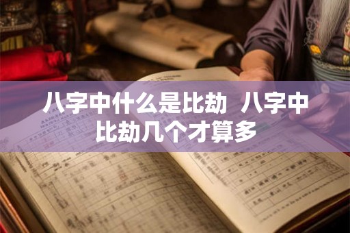 八字中什么是比劫 八字中比劫几个才算多 八字中什么是比劫 八字中比劫几个才算多