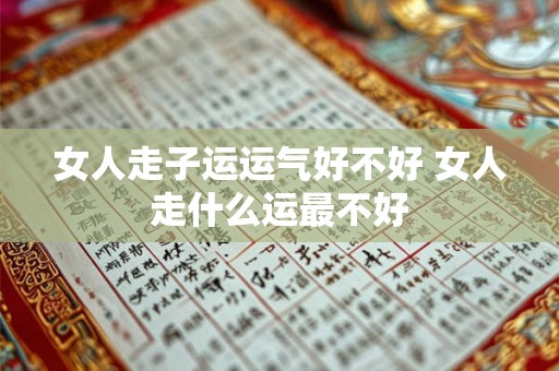 女人走子运运气好不好 女人走什么运最不好