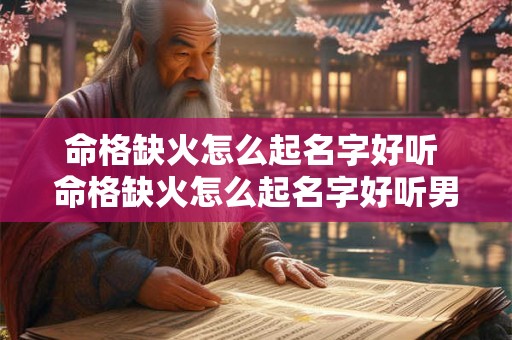 命格缺火怎么起名字好听 命格缺火怎么起名字好听男孩 命格缺火怎么起名字好听 命格缺火怎么起名字好听男孩