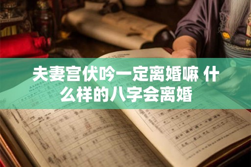 夫妻宫伏吟一定离婚嘛 什么样的八字会离婚 夫妻宫伏吟一定离婚嘛 什么样的八字会离婚