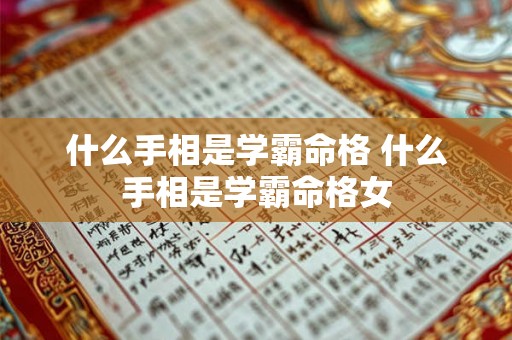 什么手相是学霸命格 什么手相是学霸命格女 什么手相是学霸命格 什么手相是学霸命格女