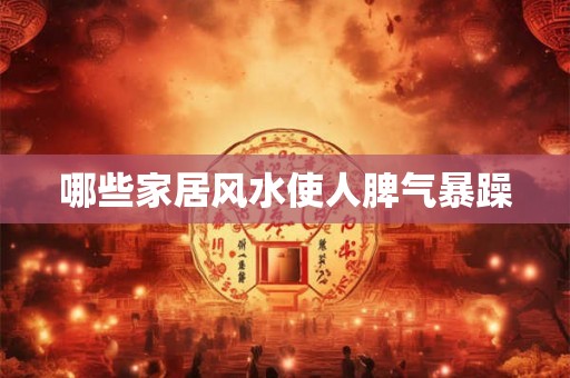 哪些家居风水使人脾气暴躁 哪些家居风水使人脾气暴躁