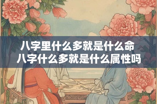 八字里什么多就是什么命 八字什么多就是什么属性吗