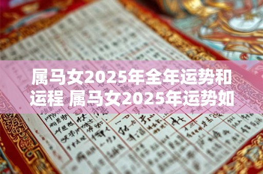 属马女2025年全年运势和运程 属马女2025年运势如何 属马女2025年全年运势和运程 属马女2025年运势如何