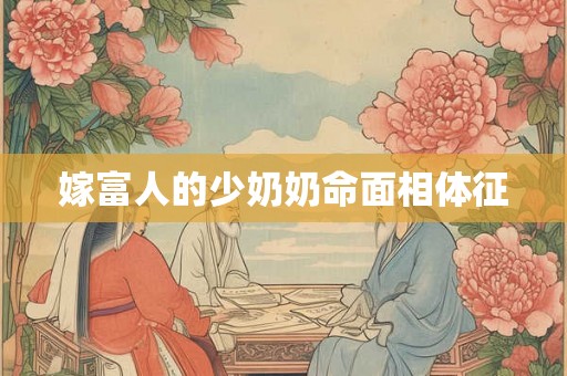 嫁富人的少奶奶命面相体征 嫁富人的少奶奶命面相体征