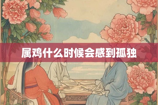 属鸡什么时候会感到孤独
