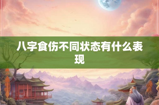 八字食伤不同状态有什么表现 八字食伤不同状态有什么表现