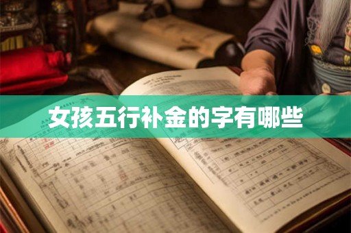女孩五行补金的字有哪些 女孩五行补金的字有哪些