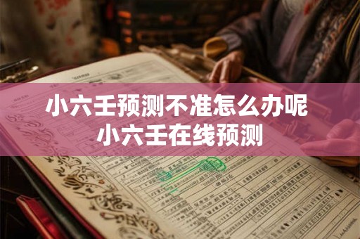 小六壬预测不准怎么办呢 小六壬在线预测 小六壬预测不准怎么办呢 小六壬在线预测