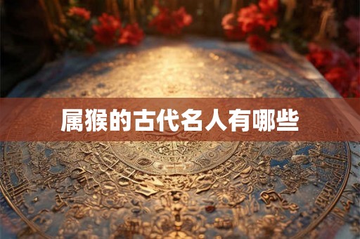 属猴的古代名人有哪些