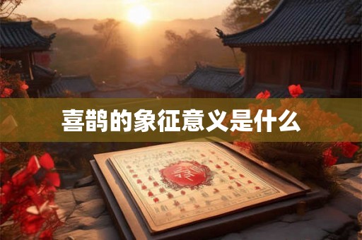 喜鹊的象征意义是什么 喜鹊的象征意义是什么
