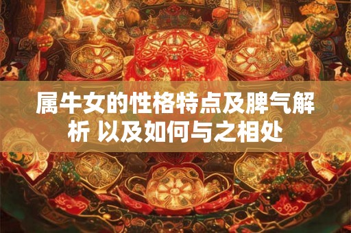 属牛女的性格特点及脾气解析 以及如何与之相处 属牛女的性格特点及脾气解析 以及如何与之相处
