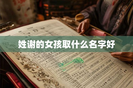 姓谢的女孩取什么名字好 姓谢的女孩取什么名字好