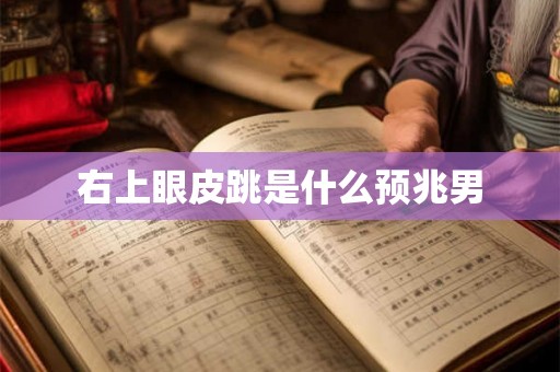 右上眼皮跳是什么预兆男 右上眼皮跳是什么预兆男