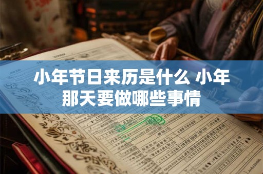 小年节日来历是什么 小年那天要做哪些事情 小年节日来历是什么 小年那天要做哪些事情