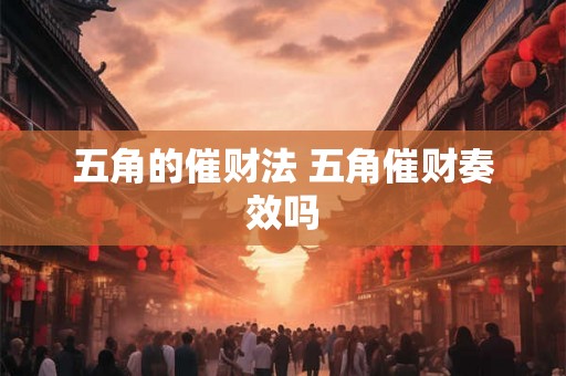 五角的催财法 五角催财奏效吗 五角的催财法 五角催财奏效吗