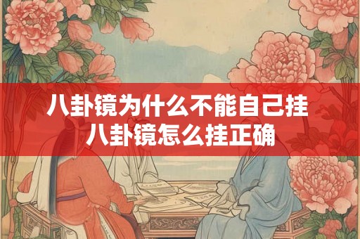 八卦镜为什么不能自己挂 八卦镜怎么挂正确 八卦镜为什么不能自己挂 八卦镜怎么挂正确
