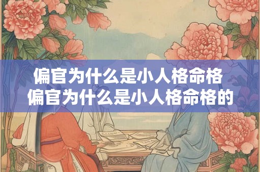 偏官为什么是小人格命格 偏官为什么是小人格命格的人 偏官为什么是小人格命格 偏官为什么是小人格命格的人